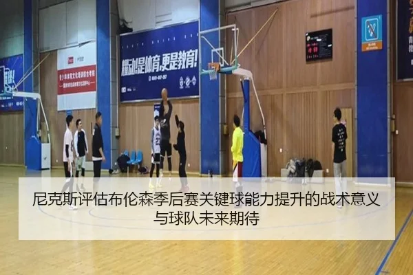 尼克斯评估布伦森季后赛关键球能力提升的战术意义与球队未来期待