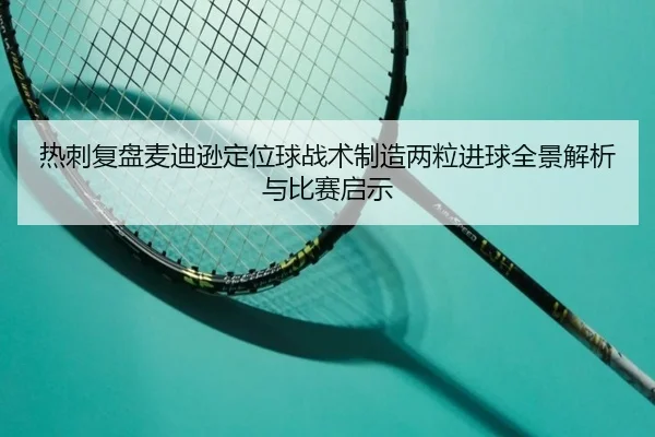 热刺复盘麦迪逊定位球战术制造两粒进球全景解析与比赛启示